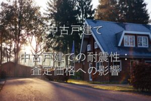 不動産知識㉘　中古戸建て　中古戸建ての耐震性：査定価格への影響